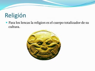 Religión
 Para los lencas la religion es el cuerpo totalizador de su
  cultura.
 