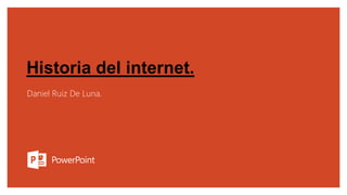 Historia del internet.
Daniel Ruiz De Luna.
 