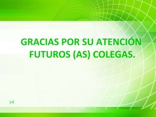 GRACIAS POR SU ATENCIÓN  FUTUROS (AS) COLEGAS. 
