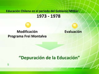 Modificación Programa Frei Montalva Evaluación Educación Chilena en el periodo del Gobierno Militar 1973 - 1978 “ Depuración de la Educación”  