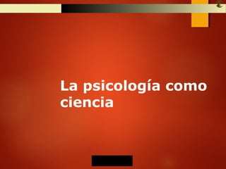 José Ramón Gómez
La psicología como
ciencia
 