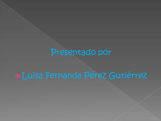 Presentado por
 Luisa Fernanda Pérez Gutiérrez
 