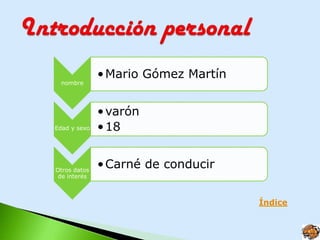 • Mario Gómez Martín
  nombre




              • varón
Edad y sexo   • 18


Otros datos
              • Carné de conducir
 de interés



                                     Índice
 