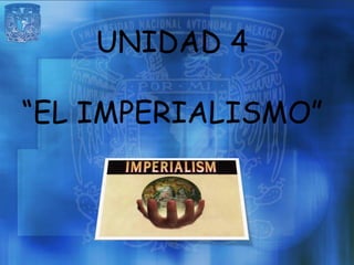 UNIDAD 4

“EL IMPERIALISMO”
 