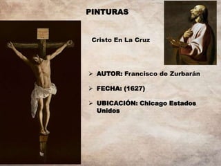 PINTURAS
Cristo En La Cruz
 AUTOR: Francisco de Zurbarán
 FECHA: (1627)
 UBICACIÓN: Chicago Estados
Unidos
 