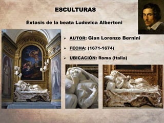ESCULTURAS
 AUTOR: Gian Lorenzo Bernini
 FECHA: (1671-1674)
 UBICACIÓN: Roma (Italia)
Éxtasis de la beata Ludovica Albertoni
 