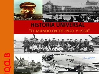 HISTORIA UNIVERSAL
       “EL MUNDO ENTRE 1920 Y 1960”
QO B
  L
 
