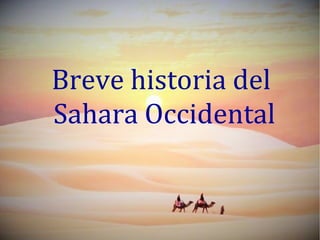 Breve historia del
Sahara Occidental
 