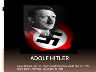 ADOLF HITLER
Nació Braunau am Inn, Imperio austrohúngaro; 20 de abril de 1889 –
murió Berlín, Alemania; 30 de abril de 1945
 