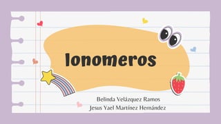 Ionomeros
Belinda Velázquez Ramos
Jesus Yael Martínez Hernández
 