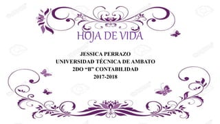 HOJA DE VIDA
JESSICA PERRAZO
UNIVERSIDAD TÉCNICA DE AMBATO
2DO “B” CONTABILIDAD
2017-2018
 
