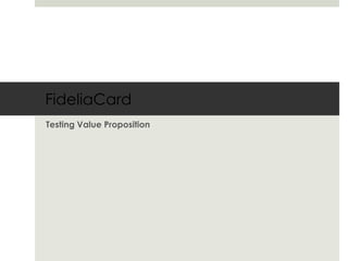 FideliaCard
Testing Value Proposition
 