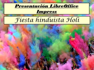 Presentación LibreOffice
Impress
Fiesta hinduista Holi
 