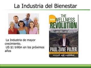 La Industria del Bienestar La Industria de mayor crecimiento.    US   $1 trillón  en los próximos años 
