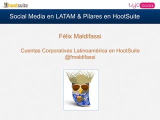 Social Media en LATAM & Pilares en HootSuite
Félix Maldifassi
Cuentas Corporativas Latinoamérica en HootSuite
@fmaldifassi
 