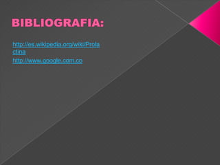 http://es.wikipedia.org/wiki/Prola
ctina
http://www.google.com.co
 