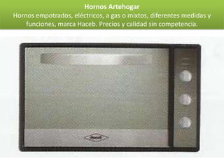 Hornos Artehogar
Hornos empotrados, eléctricos, a gas o mixtos, diferentes medidas y
    funciones, marca Haceb. Precios y calidad sin competencia.
 