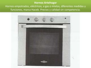 Hornos Artehogar
Hornos empotrados, eléctricos, a gas o mixtos, diferentes medidas y
    funciones, marca Haceb. Precios y calidad sin competencia.
 