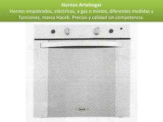 Hornos Artehogar
Hornos empotrados, eléctricos, a gas o mixtos, diferentes medidas y
    funciones, marca Haceb. Precios y calidad sin competencia.
 
