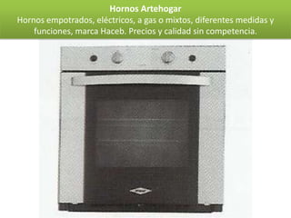 Hornos Artehogar
Hornos empotrados, eléctricos, a gas o mixtos, diferentes medidas y
    funciones, marca Haceb. Precios y calidad sin competencia.
 