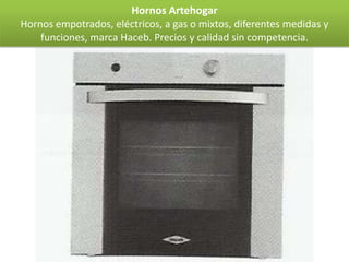 Hornos Artehogar
Hornos empotrados, eléctricos, a gas o mixtos, diferentes medidas y
    funciones, marca Haceb. Precios y calidad sin competencia.
 