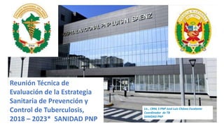 Reunión Técnica de
Evaluación de la Estrategia
Sanitaria de Prevención y
Control de Tuberculosis,
2018 – 2023* SANIDAD PNP
Lic., CRNL S PNP José Luis Chávez Escalante
Coordinador de TB
SANIDAD PNP
 