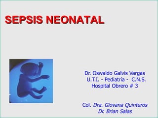 SEPSIS NEONATAL



           Dr. Oswaldo Galvis Vargas
            U.T.I. - Pediatría - C.N.S.
              Hospital Obrero # 3


           Col. Dra. Giovana Quinteros
                  Dr. Brian Salas
 