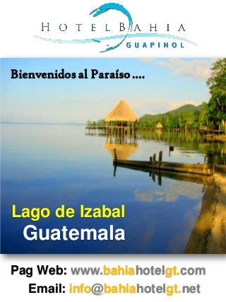 Bienvenidos al Paraíso ….




Lago de Izabal
  Guatemala
Pag Web: www.bahiahotelgt.com
  Email: info@bahiahotelgt.net
 