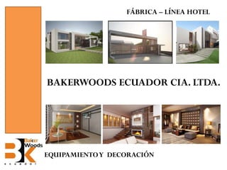 FÁBRICA – LÍNEA HOTEL

BAKERWOODS ECUADOR CIA. LTDA.

EQUIPAMIENTO Y DECORACIÓN

 