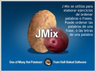 J Mix se utiliza para elaborar ejercicios de ordenar palabras o frases. Puede ordenar las palabras de una frase, o las letras de una palabra 