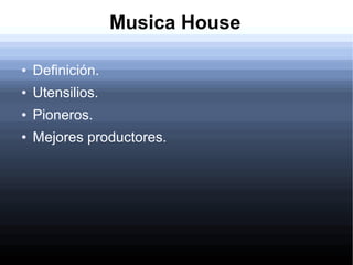 Musica House
●

Definición.

●

Utensilios.

●

Pioneros.

●

Mejores productores.

 