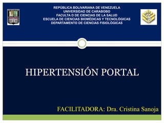 HIPERTENSIÓN PORTAL
REPÚBLICA BOLIVARIANA DE VENEZUELA
UNIVERSIDAD DE CARABOBO
FACULTA D DE CIENCIAS DE LA SALUD
ESCUELA DE CIENCIAS BIOMÉDICAS Y TECNOLÓGICAS
DEPARTAMENTO DE CIENCIAS FISIOLÓGICAS
FACILITADORA: Dra. Cristina Sanoja
 
