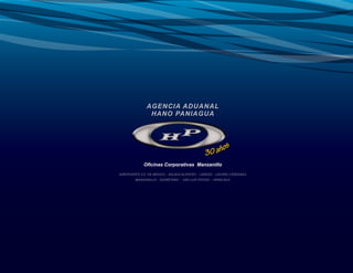 AGENCIA ADUANAL
               HANO PANIAGUA




            Oficinas Corporativas Manzanillo
AEROPUERTO CD. DE MÉXICO - AGUASCALIENTES - LAREDO- LÁZARO CÁRDENAS
        MANZANILLO - QUERÉTARO - SAN LUIS POTOSÍ • VERACRUZ
 