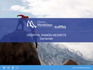 www.mutuamontanesa.es
HOSPITAL RAMÓN NEGRETE
Santander
 