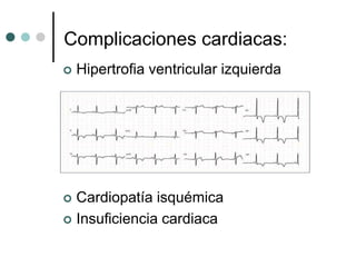 Complicaciones cardiacas:
   Hipertrofia ventricular izquierda




 Cardiopatía isquémica
 Insuficiencia cardiaca
 