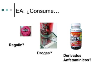 EA: ¿Consume…




Regaliz?

           Drogas?
                     Derivados
                     Anfetamínicos?
 