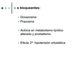    α bloqueantes:

     Doxazosina
     Prazosina


       Activos en metabolismo lipídico
        alterado y prostatismo.

       Efecto 2º: hipotensión ortostática
 