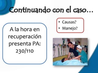 • Causas?
 A la hora en   • Manejo?

recuperación
presenta PA:
    230/110
 