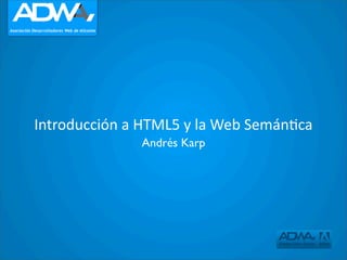 Introducción a HTML5 y la Web Semán:ca
              Andrés Karp
 