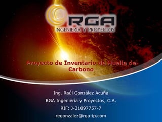 Proyecto de Inventario de Huella de
Carbono

Ing. Raúl González Acuña
RGA Ingeniería y Proyectos, C.A.
RIF: J-31097757-7
regonzalez@rga-ip.com

 