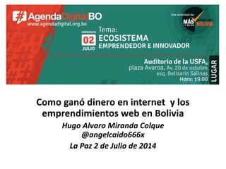 Como ganó dinero en internet y los
emprendimientos web en Bolivia
Hugo Alvaro Miranda Colque
@angelcaido666x
La Paz 2 de Julio de 2014
 