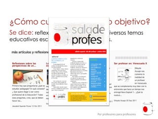 ¿Cómo cumplimos nuestro objetivo?
Se dice: reflexiones y artículos sobre diversos temas
educativos escritos por diversos autores.




                                   Por profesores para profesores
 