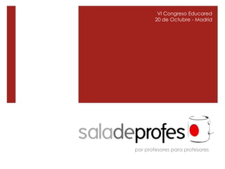 VI Congreso Educared
        20 de Octubre - Madrid




por profesores para profesores
 