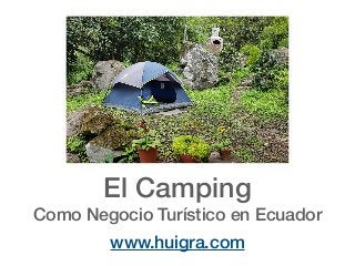 El Camping
Como Negocio Turístico en Ecuador
www.huigra.com
 