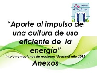 “Aporte al impulso de
una cultura de uso
eficiente de la
energía”
Implementaciones de acciones desde el año 2012
Anexos
 