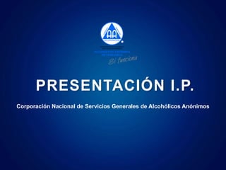 Corporación Nacional de Servicios Generales de Alcohólicos Anónimos
.
PRESENTACIÓN I.P.
 