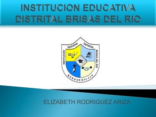 INSTITUCION EDUCATIVA DISTRITAL BRISAS DEL RIO ELIZABETH RODRIGUEZ ARIZA 