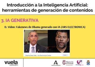 Introducción a la Inteligencia Artificial:
herramientas de generación de contenidos
D. Vídeo: Fakenews de Obama generado con IA (ARS ELECTRONICA)
3. IA GENERATIVA
 