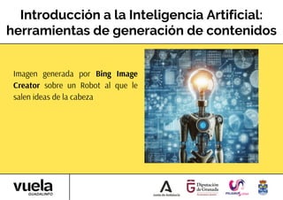 Introducción a la Inteligencia Artificial:
herramientas de generación de contenidos
Imagen generada por Bing Image
Creator sobre un Robot al que le
salen ideas de la cabeza
 
