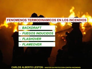 FENOMENOS TERMODINAMICOS EN LOS INCENDIOS -  BACKDRAFT -  FUEGOS INDUCIDOS -  FLASHOVER -  FLAMEOVER CARLOS ALBERTO LESTON -  MASTER EN PROTECCION CONTRA INCENDIOS 